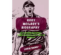 RORY MCILROY'S BIOGRAPHY: Golf's Unfinished Masterpiece - Triumph, Heartbreak, and the Quest for Immortality