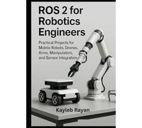 ROS 2 for Robotics Engineers: Practical Projects for Mobile Robots, Drones, Arms, Manipulators, and Sensor Integration