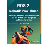 ROS 2 Robotik Praxisbuch: Bauen Sie autonome Roboter von Grund auf mit Python, C++, Navigation und Computer Vision