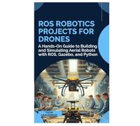 ROS Robotics Projects for Drones: A Hands-On Guide to Building and Simulating Aerial Robots with ROS, Gazebo, and Python