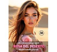 ROSA DEL DESERTO - Libro da colorare per Adulti | Ritratti realistici Grayscale (in scala di grigi) | Splendidi ritratti femminili da colorare | Per ... e il sollievo dallo Stress: Edizione italiana