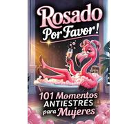 ¡Rosado, por favor! 101 Momentos Antiestrés para Mujeres: Un regalo divertido para amigas, compañeras, madres o tías que saben reírse, relajarse y disfrutar de la vida