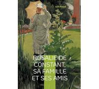 Rosalie de Constant, sa famille et ses amis Lucie Achard: La vie et les passions de Rosalie de Constant à travers ses relations familiales et amicales