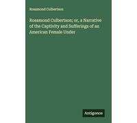 Rosamond Culbertson; or, a Narrative of the Captivity and Sufferings of an American Female Under