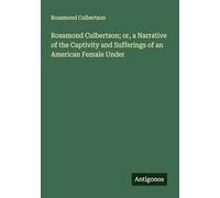 Rosamond Culbertson; or, a Narrative of the Captivity and Sufferings of an American Female Under