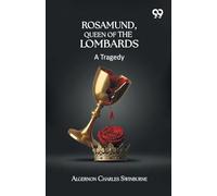 Rosamund, Queen Of The Lombards: A Tragedy