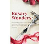 Rosary Wonders: Unlocking Miraculous Power in Simple Prayers for Protection, Healing & Renewal
