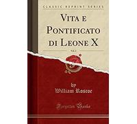 Roscoe, W: Vita E Pontificato Di Leone X, Vol. 2 (Classic Re
