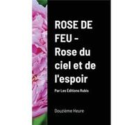 Rose de Feu Rose du ciel et de lespoir couv. Rigide - Douzime Heure - Lulu Press Inc. - Livre en Anglais Douzime HeureDouzime Heure (Auteur)