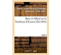 Rose et Albert ou le Tombeau d'Emma. Tome 3 Louise-Félicité Guinement de Keralio (Auteur)