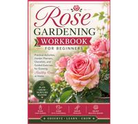 Rose Gardening Workbook for Beginners: Practical Activities, Garden Planners, Checklists, and Guided Exercises for Growing Healthy Roses at Home
