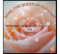Rose, the Queens of Flowers: An Invitation to See Softly, Listen Deeply, and Love Fully