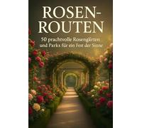 Rosen-Routen: 50 prachtvolle Rosengärten und Parks für ein Fest der Sinne