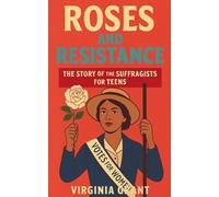 Roses and Resistance: The Story of the Suffragists for Teens