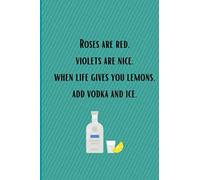 Roses Are Red, Violets Are Nice, When Life Gives You Lemons, Add Vodka And Ice.: Notebook / Journal (6 X 9)