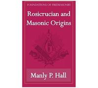 Rosicrucian And Masonic Origins (Foundations Of Freemasonry Series)
