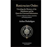 Rosicrucian Order: Unveiling the Mystery of the Manifestos and the Quest for Universal Reformation: A Narrative Exploration of History, Symbolism, and Enduring Influence