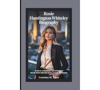 ROSIE HUNTINGTON-WHITELEY BIOGRAPHY: The Rise of a Supermodel and Entrepreneur How One Woman Redefined Beauty, Fashion, and Business