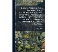 Roslin Potrzebnych, Pozytecznych, Wygodnych, Osobliwie Kraiowych, Albo Ktore W Kraiu Uzyteczne Bye Moga, Utrzymanie, Rozmnozenie, I Zazycie, Volume 2...