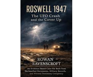 Roswell 1947 The UFO Crash and the Cover Up: An Evidence Based Case File Built from Declassified Documents, Military Records, and Witness Testimony Conspiracy