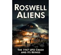 Roswell Aliens: The 1947 UFO Crash, Recovered Beings, and the Truth the World Was Never Told