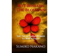 Rot Beneath The Blossoms: The Truth Japan Buried to Build Itself