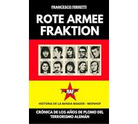 ROTE ARMEE FRAKTION - La Banda Baader-Meinhof: Crónica de los Años de Plomo del Terrorismo Alemán
