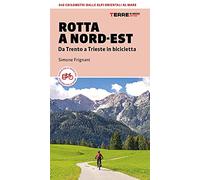 Rotta a Nord-Est. Da Trento a Trieste in bicicletta. 640 km dalle Alpi orientali al mare