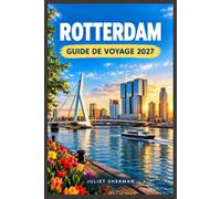ROTTERDAM GUIDE DE VOYAGE 2027: Explorez avec assurance l'architecture moderne, la culture portuaire et les scènes culinaires du quartier.