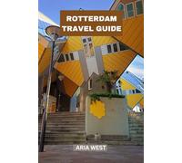 ROTTERDAM TRAVEL GUIDE: Uncovering the Hidden Gems and Bold Spirit of Rotterdam: Dive Into a City of Daring Architecture, Creative Energy, and Unforgettable Urban Adventures