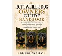 Rottweiler Dog Owners Guide Handbook: The Comprehensive Guide to Caring for, Training, Understanding, and Raising a Healthy and Confident Rottweiler from Puppyhood to Senior Years