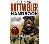 ROTTWEILER TRAINING HANDBOOK: The Complete Beginner’s Guide To Raising, Training, Socializing, And Managing A Loyal, Obedient, And Well-Behaved ... Behavior Control, And Lifelong Success