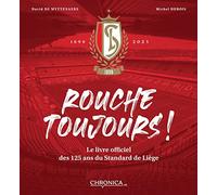 Rouche toujours ! : Le livre officiel des 125 ans du Standard de Liège