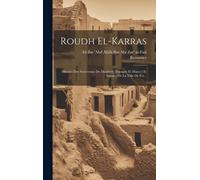 Roudh El-Karras: Histoire Des Souverains Du Maghreb [Espagne Et Maroc] Et Annales De La Ville De Fès...