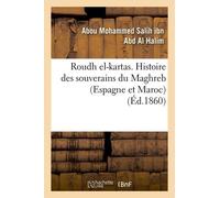 Roudh El-Kartas. Histoire Des Souverains Du Maghreb (Espagne Et Maroc) (Éd.1860)