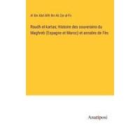 Roudh El-Kartas; Histoire Des Souverains Du Maghreb (Espagne Et Maroc) Et Annales De Fès