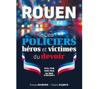 Rouen, des policiers héros et victimes du devoir: 1914-1918/1939-1945/de 1945 à nos jours