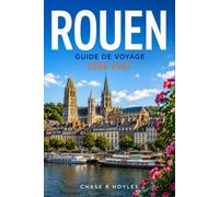 ROUEN GUIDE DE VOYAGE 2026-2027: Guide pratique des rues médiévales, des flèches gothiques et de la vie au bord de l'eau en Normandie