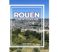 ROUEN GUIDE DE VOYAGE 2026: Découvrez la Rouen médiévale, les cathédrales gothiques, la cuisine locale, les promenades pittoresques et les excursions inoubliables d'une journée