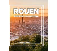 ROUEN GUIDE DE VOYAGE 2026: Guide du voyageur moderne à Rouen : sites historiques, cathédrales gothiques, art, gastronomie, trésors cachés et itinéraires faciles pour les visiteurs novices.