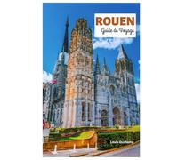 Rouen Guide de Voyage: Découvrez les principales attractions, la cathédrale gothique, les sites Jeanne d'Arc, les trésors cachés, les musées, la ... journée en Normandie avec des itinéraires.