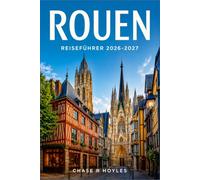 ROUEN REISEFÜHRER 2026-2027: Ein praktischer Begleiter zu den mittelalterlichen Straßen, gotischen Kirchtürmen und dem Flussleben der Normandie