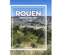 ROUEN REISEFÜHRER 2026: Entdecken Sie mittelalterliches Rouen, gotische Kathedralen, lokale Küche, malerische Spaziergänge und unvergessliche Tagesausflüge