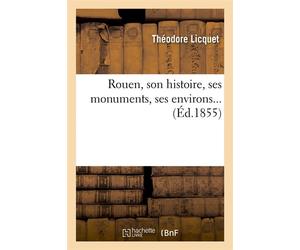 Rouen, son histoire, ses monuments, ses environs (Éd.1855) ed.1855 - Théodore Licquet - Hachette Bnf - broché - Livre