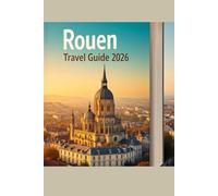ROUEN TRAVEL GUIDE 2026: A Timeless Journey Through Normandy’s Historic Heart