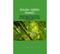 Rough Green Snakes: A Comprehensive Guide For Novices On How To Nurture, Care For, And Form Bonds With Your Vibrant Rough Green Snakes