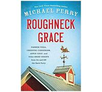Roughneck Grace: Farmer Yoga, Creeping Codgerism, Apple Golf, And Other Brief Essays From On And Off The Back Forty