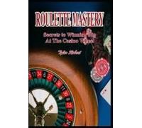 Roulette Mastery: Secrets To Winning Big At The Casino Wheel (Mastering Casino Games: Proven Strategies For Beating The Odds)