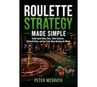 Roulette Strategy Made Simple: Understand Odds, Bets, Table Systems, Bankroll Rules, and the Truth About Beating the Wheel