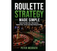 Roulette Strategy Made Simple: Understand Odds, Bets, Table Systems, Bankroll Rules, and the Truth About Beating the Wheel